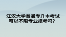 江漢大學(xué)普通專升本考試可以不限專業(yè)報考嗎？