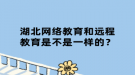 湖北網絡教育和遠程教育是不是一樣的？