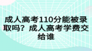 成人高考110分能被錄取嗎？成人高考學(xué)費(fèi)交給誰(shuí)