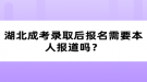 湖北成考錄取后報名需要本人報道嗎？