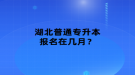 湖北普通專升本報(bào)名在幾月？