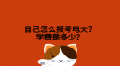 自己怎么報(bào)考電大？學(xué)費(fèi)是多少？