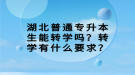湖北普通專(zhuān)升本生能轉(zhuǎn)學(xué)嗎？轉(zhuǎn)學(xué)有什么要求？