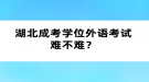 湖北成考學(xué)位外語(yǔ)考試難不難？