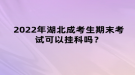 2022年湖北成考生期末考試可以?huà)炜茊幔? style=