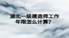 湖北一級(jí)建造師工作年限怎么計(jì)算？