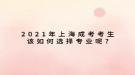 2021年上海成考考生該如何選擇專(zhuān)業(yè)呢?