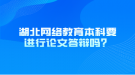 湖北網(wǎng)絡(luò)教育本科要進(jìn)行論文答辯嗎？