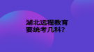 湖北遠程教育要統(tǒng)考幾科？