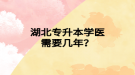 湖北專升本學(xué)醫(yī)需要幾年？