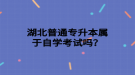 湖北普通專升本屬于自學考試嗎？