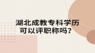 湖北成教?？茖W(xué)歷可以評職稱嗎？