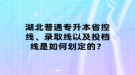 湖北普通專升本省控線、錄取線以及投檔線是如何劃定的？