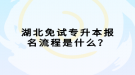 湖北免試專升本報名流程是什么？