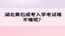 湖北黃石成考入學(xué)考試難不難呢？