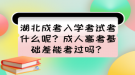 湖北成考入學考試考什么呢？成人高考基礎(chǔ)差能考過嗎？