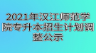 2021年漢江師范學(xué)院專升本招生計(jì)劃調(diào)整公示