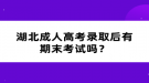 湖北成人高考錄取后有期末考試嗎？