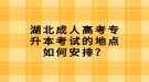 湖北成人高考專升本考試的地點如何安排？