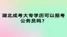 湖北成考大專學(xué)歷可以報考公務(wù)員嗎？