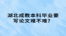 湖北成教本科畢業(yè)要寫論文難不難？