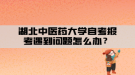 湖北中醫(yī)藥大學(xué)自考報考遇到問題怎么辦？