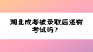 湖北成考被錄取后還有考試嗎？