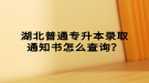 湖北普通專升本錄取通知書怎么查詢？