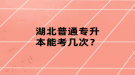 湖北普通專升本能考幾次？