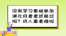 沒有學(xué)習(xí)基礎(chǔ)參加湖北成考考試能過嗎？成人高考難嗎？