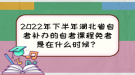 2022年下半年湖北省自考補(bǔ)辦的自考課程免考是在什么時候？