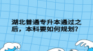 湖北普通專升本通過(guò)之后，本科要如何規(guī)劃？