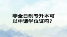 非全日制專升本可以申請(qǐng)學(xué)位證嗎？