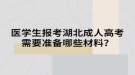 醫(yī)學(xué)生報考湖北成人高考需要準(zhǔn)備哪些材料？