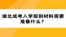 湖北成考入學報到材料需要準備什么？