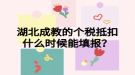 湖北成教的個(gè)稅抵扣什么時(shí)候能填報(bào)？