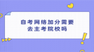 自考網(wǎng)絡加分需要去主考院校嗎