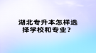 湖北專升本怎樣選擇學(xué)校和專業(yè)？