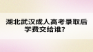 湖北武漢成人高考錄取后學費交給誰？