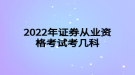2022年證券從業(yè)資格考試考幾科