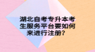 湖北自考專升本考生服務(wù)平臺(tái)要如何來(lái)進(jìn)行注冊(cè)？