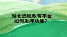 湖北遠(yuǎn)程教育平臺(tái)如何發(fā)揮功能？