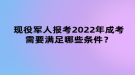 現(xiàn)役軍人報考2022年成考需要滿足哪些條件？