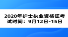 2020年護(hù)士執(zhí)業(yè)資格證考試時(shí)間：9月12日-15日