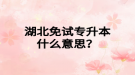 湖北免試專升本什么意思？