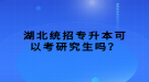 湖北統(tǒng)招專升本可以考研究生嗎？