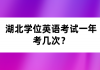 湖北學(xué)位英語考試一年考幾次？