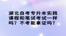 湖北自考專升本實踐課程和筆試考試一樣嗎？不考能拿證嗎？