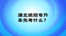 湖北統(tǒng)招專升本先考什么？