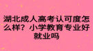 湖北成人高考認可度怎么樣？小學教育專業(yè)好就業(yè)嗎